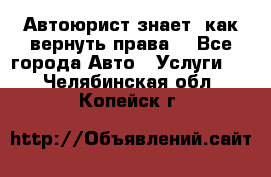 Автоюрист знает, как вернуть права. - Все города Авто » Услуги   . Челябинская обл.,Копейск г.